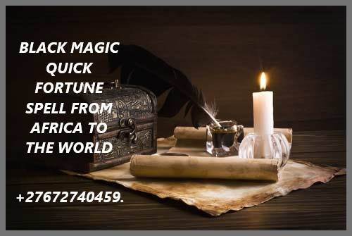 BLACK MAGIC QUICK FORTUNE SPELL FROM AFRICA TO THE WORLD +27672740459.